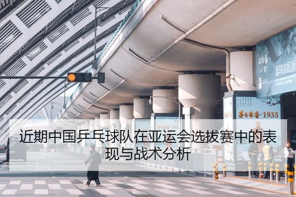 近期中国乒乓球队在亚运会选拔赛中的表现与战术分析