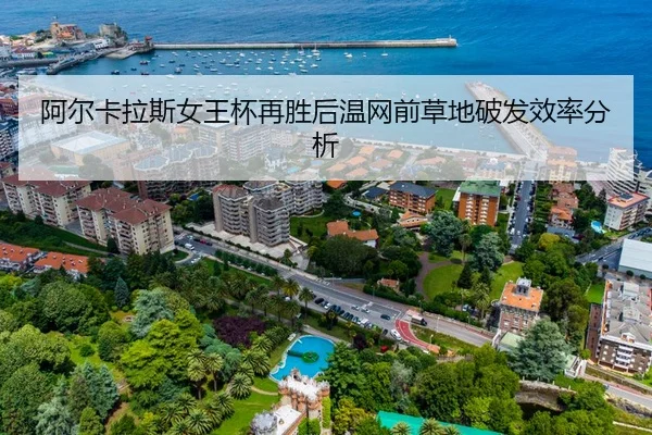 阿尔卡拉斯女王杯再胜后温网前草地破发效率分析
