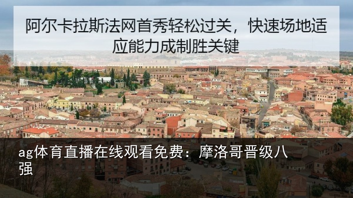 ag体育直播在线观看免费：摩洛哥晋级八强