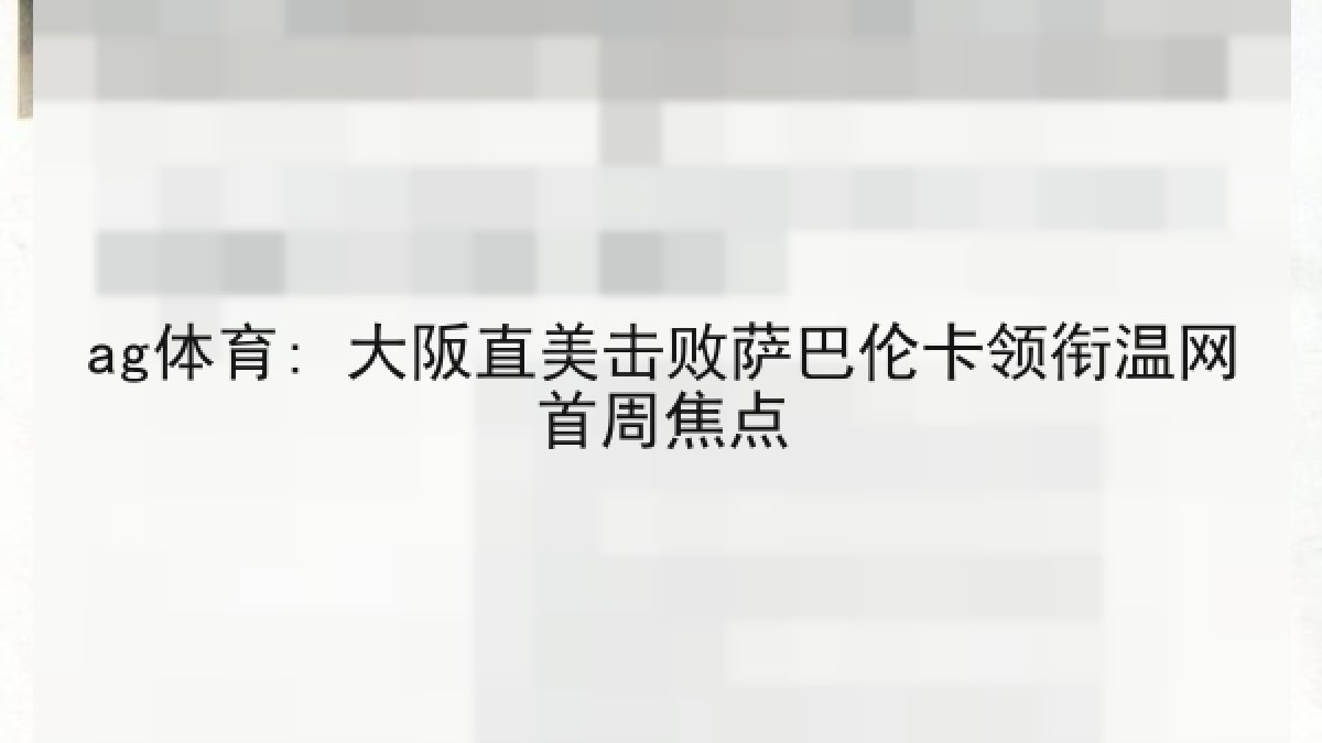 ag体育: 大阪直美击败萨巴伦卡领衔温网首周焦点