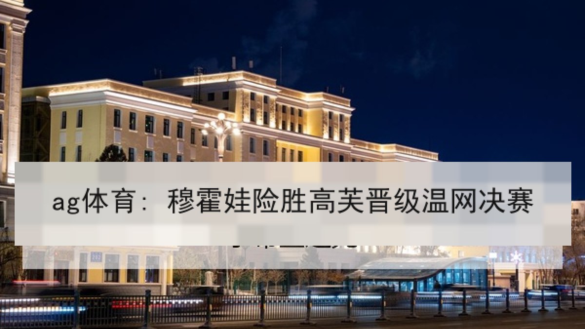 ag体育: 穆霍娃险胜高芙晋级温网决赛