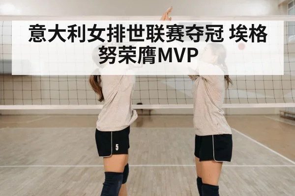 意大利女排世联赛夺冠 埃格努荣膺MVP