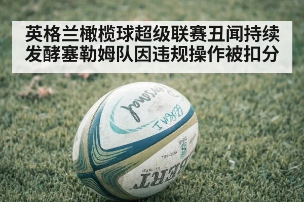 英格兰橄榄球超级联赛丑闻持续发酵塞勒姆队因违规操作被扣分