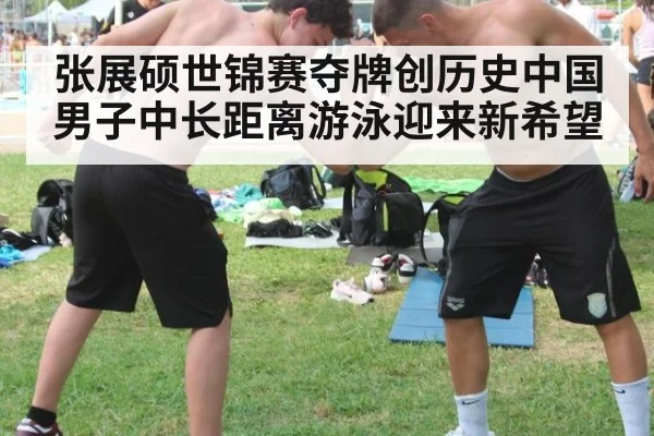 张展硕世锦赛夺牌创历史中国男子中长距离游泳迎来新希望