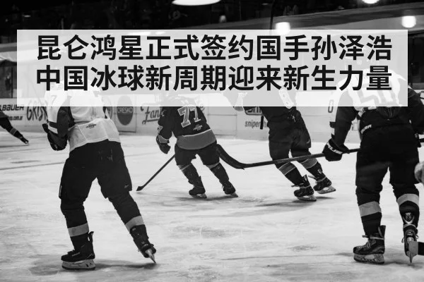 昆仑鸿星正式签约国手孙泽浩 中国冰球新周期迎来新生力量